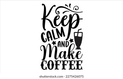 Keep calm and make coffee- Coffee T- shirt design, Handmade calligraphy vector illustration, greeting card template with typography text, svg and bags, posters, cards EPS
