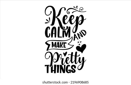 Keep Calm And Make Pretty Things - Hobbies T shirt Design, Modern calligraphy, Cut Files for Cricut Svg, Illustration for prints on bags, posters