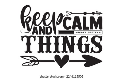 Keep Calm And Make Pretty Things - Hobbies svg quotes Design, Hand drawn lettering phrase isolated on white background, Cutting Machine, Silhouette Cameo, Cricut, t-shirt
