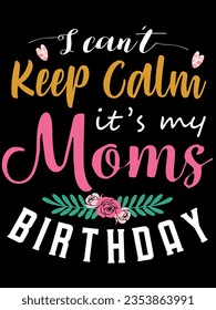I can’t keep calm it’s my moms birthday t-shirt design