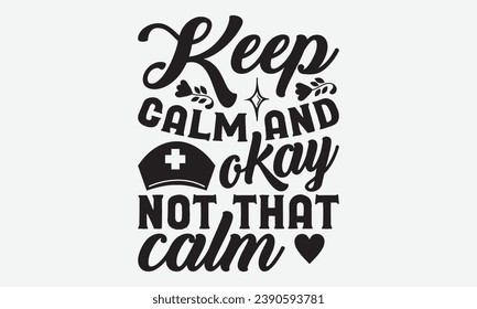 Keep Calm And Okay Not That Calm -Nurse T-Shirt Design, Calligraphy Graphic Design, For Mugs, Pillows, Cutting Machine, Silhouette Cameo, Cricut.