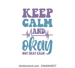 Keep Calm And Okay Not That Calm, Typography T shirt Design, vector illustration, graphic template, print on demand, vintage, eps 8, textile fabrics, retro style, apparel, nursing tee, nurses day