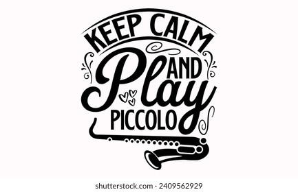 Keep Calm And Play Piccolo- Flute t- shirt design, Hand drawn lettering phrase for Cutting Machine, Silhouette Cameo, Cricut, greeting card template with typography text Isolated on white background.