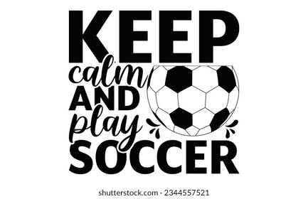  Keep Calm And Play Soccer - Soccer SVG Design, typography design, Illustration for prints on t-shirts, bags, posters and cards, for Cutting Machine, Silhouette Cameo, Cricut.