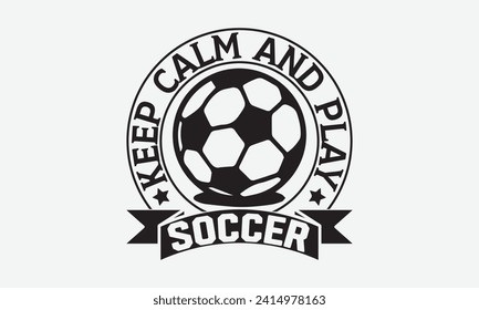 Keep calm and play soccer - Soccer T-Shirt Design, Modern calligraphy, Cut Files for Cricut, Typography Vector for poster, banner, flyer and mug.