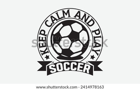 Keep calm and play soccer - Soccer T-Shirt Design, Modern calligraphy, Cut Files for Cricut, Typography Vector for poster, banner, flyer and mug.