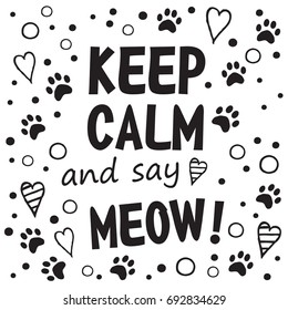 Keep calm and say Meow. Black and white layout with fun phrase, heart shapes and cat's footprint, lettering / Great for textile