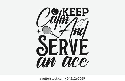Keep Calm And Serve An Ace - Tennis t shirts design, Calligraphy graphic design, typography element, Cute simple vector sign, Motivational, inspirational life quotes, artwork design.