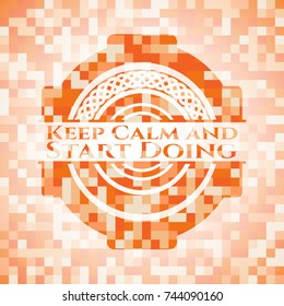Keep Calm and Start Doing abstract orange mosaic emblem with background