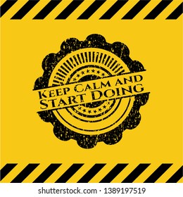 Keep Calm and Start Doing black grunge emblem inside yellow warning sign. Vector Illustration. Detailed.