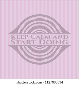 Keep Calm and Start Doing realistic pink emblem