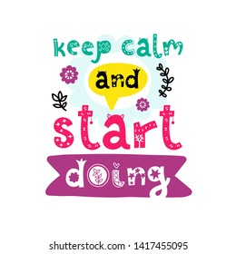 Keep calm and start doing. Vector doodle poster with phrase and decor elements. Typography card in white background, color image. Design for t-shirt and prints.