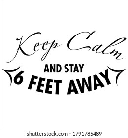 Keep Calm and Stay 6 Feet Away for social or physical distancing to protect from viruses or other purposes