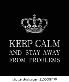 Keep Calm And Stay Away From Problems. Funny Quote With Crown Isolated On Black Background. Vector Typography For Posters, Stickers, Cards, Social Media. Quote For Design Greeting Cards, Holiday.