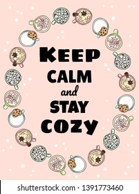 Keep calm and stay cozy poster. Cups of tasty coffee drinks ornament. Hand drawn cartoon style postcard