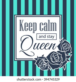 Keep calm and stay Queen vector design card with rose. striped backgound