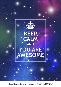 Keep calm and you are awesome. Modern motivational poster on galaxy background. Vector digital illustration of universe.