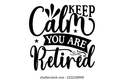 Keep Calm You Are Retired - Retirement SVG Design, Hand drawn lettering phrase isolated on white background, typography t shirt design, eps, Files for Cutting svg