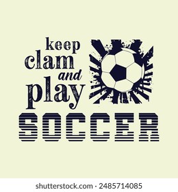 Keep Clam and Play Soccer. Sports Vector Illustration quotes. Design for t shirt, typography, print, poster, banner, gift card, label sticker, flyer, mug design etc. EPS-10