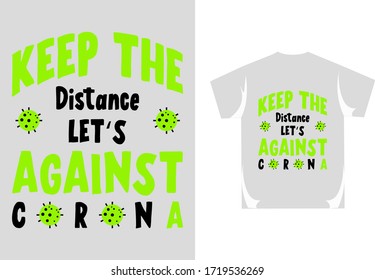 Keep the distance let's against corona. t-shirt design about coronavirus typography vector shirt design
