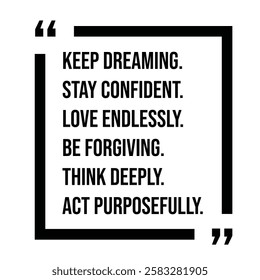 keep dreaming, stay confident, love endlessly, be forgiving, think deeply, act purposefully, inspirational design quote, motivational quotes, typography illustration lettering quotes