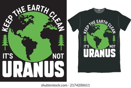 Keep the Earth Clean It is Not Uranus T Shirt Design