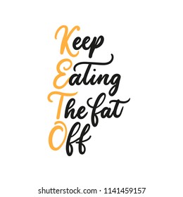 Keep eating the fat off inspiational lettering quote isolated on white background.