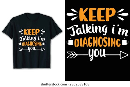 Keep falking i'm diagnosing you t shirt design.