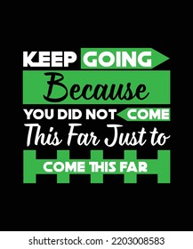 Keep Going Because You Did Not Come This Far Just to Come This Far.TYPOGRAPHY DESIGN VECTOR ILLUSTRATION FOR T-SHIRTS, POSTERS, 
BAGS, BANNERS, STICKERS, AND DIFFERENT USES