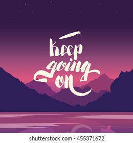 Keep going on. Hand lettering vector illustration. Inspirational phrase. typography poster. Apparel t-shirt print. Perfect design. Mountains and river in the background. Summer evening