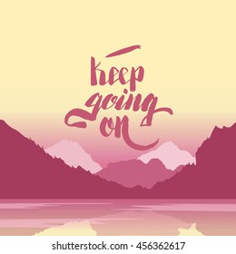 Keep going on. Hand lettering vector illustration. Inspirational phrase. typography poster. Apparel t-shirt print. Perfect design. Mountains and river in the background. Summer evening