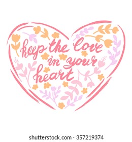 Keep the Love in your heart. Romantic Calligraphy in heart with flowers and leaves. Valentine`s Day. Vector Handmade art lettering. Can be use as t-shirt, wallpaper, textile, poster and etc.