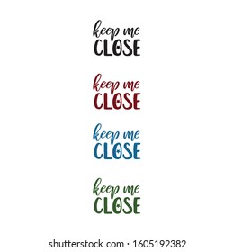 Keep me close. Typographic handrawn phrase. Vector elements for greeting card, invitation, poster, bags, T-shirt design.