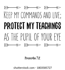  Keep my commands and live; protect my teachings as the pupil of your eye. Bible verse quote