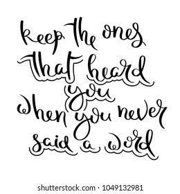 Keep the ones that heard you when you never said a word. Hand written calligraphy quote motivation for life and happiness. For postcard, poster, prints, cards graphic design.