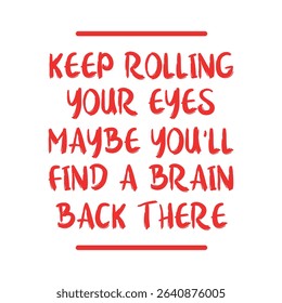 Keep Rolling Your Eyes Maybe You'll Find A Brain Back There-Sassy Girl Quote T-shirt design