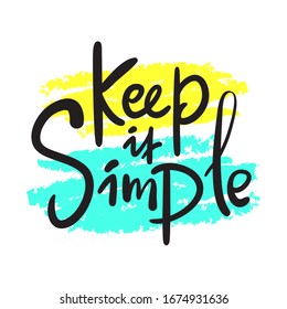 Keep it simple - inspire motivational quote, slang. Hand drawn beautiful lettering. Print for inspirational poster, t-shirt, bag, cups, card, flyer, sticker, badge. Cute funny vector writing