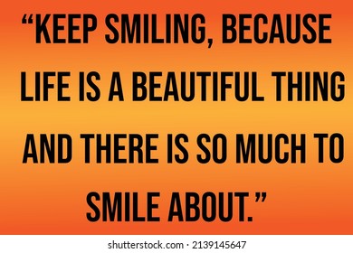 Keep smiling, because life is a beautiful thing and there's so much to smile about.Vector quote.