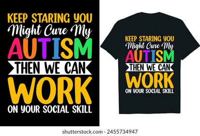 KEEP STARING YOU MIGHT CURE MY AUTISM THEN WE CAN WORK ON YOUR SOCIAL SKILL.autism t-shirt design 