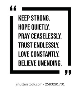keep strong, hope quietly, pray ceaselessly, trust endlessly, love constantly, believe unending, inspirational design quote, motivational quotes, typography illustration lettering quotes
