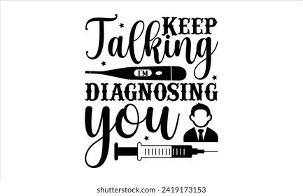 Keep talking I'm diagnosing you - Doctor T- Shirt Design, Hospital, Hand Drawn Lettering Phrase, For Cards Posters And Banners, Template. 