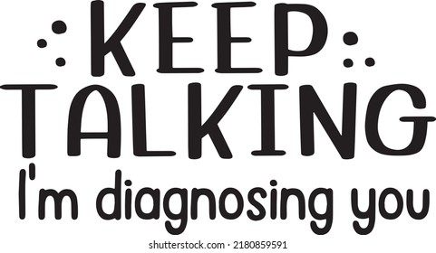 Keep talking I'm diagnosing you. Illustration for prints on t-shirts and bags, posters, cards. Isolated on white background. Funny sarcastic quotes.