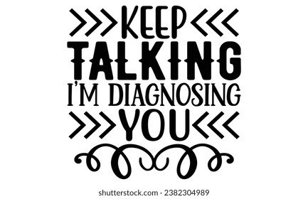 Keep Talking, I’m Diagnosing You, Sarcasm t-shirt design vector file.