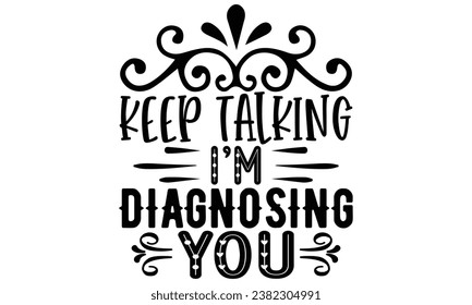 Keep Talking, I’m Diagnosing You, Sarcasm t-shirt design vector file.