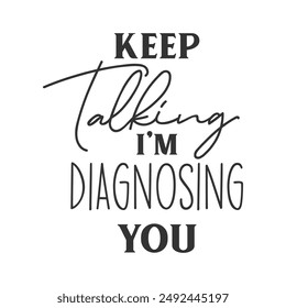 Keep talking I’m diagnosing you sarcastic slogan inscription. Positive vector quotes. Illustration for prints on t-shirts and bags, posters, cards. Isolated on white background.