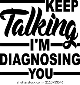 Keep Talking I'm Diagnosing you

Trending vector quote on white background for t shirt, mug, stickers etc.