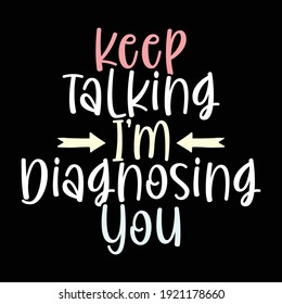 Keep Talking I'm Diagnosing You, Typography Vintage Text Style Design, Printing For T shirt, Banner, Poster Etc