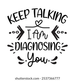 Keep Talking I Am Diagnosing You, Typography T shirt Design, Motivational Quotes,  vector illustration, graphic template, print on demand, vintage