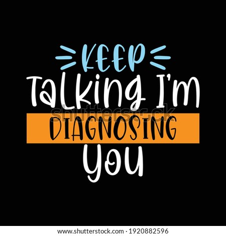 Keep Talking I'm Diagnosing You, Typography Lettering Text Style Design, Printing For T shirt, Banner, Poster, Mug Etc