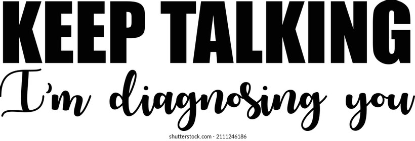 Keep Talking Im Diagnosing You Sarcastic Quotes Sarcasm